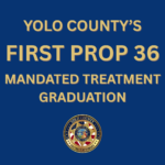 Image depicts teh words Yolo County's first Prop 36 mandated treatment graduation with the DA badge logo.